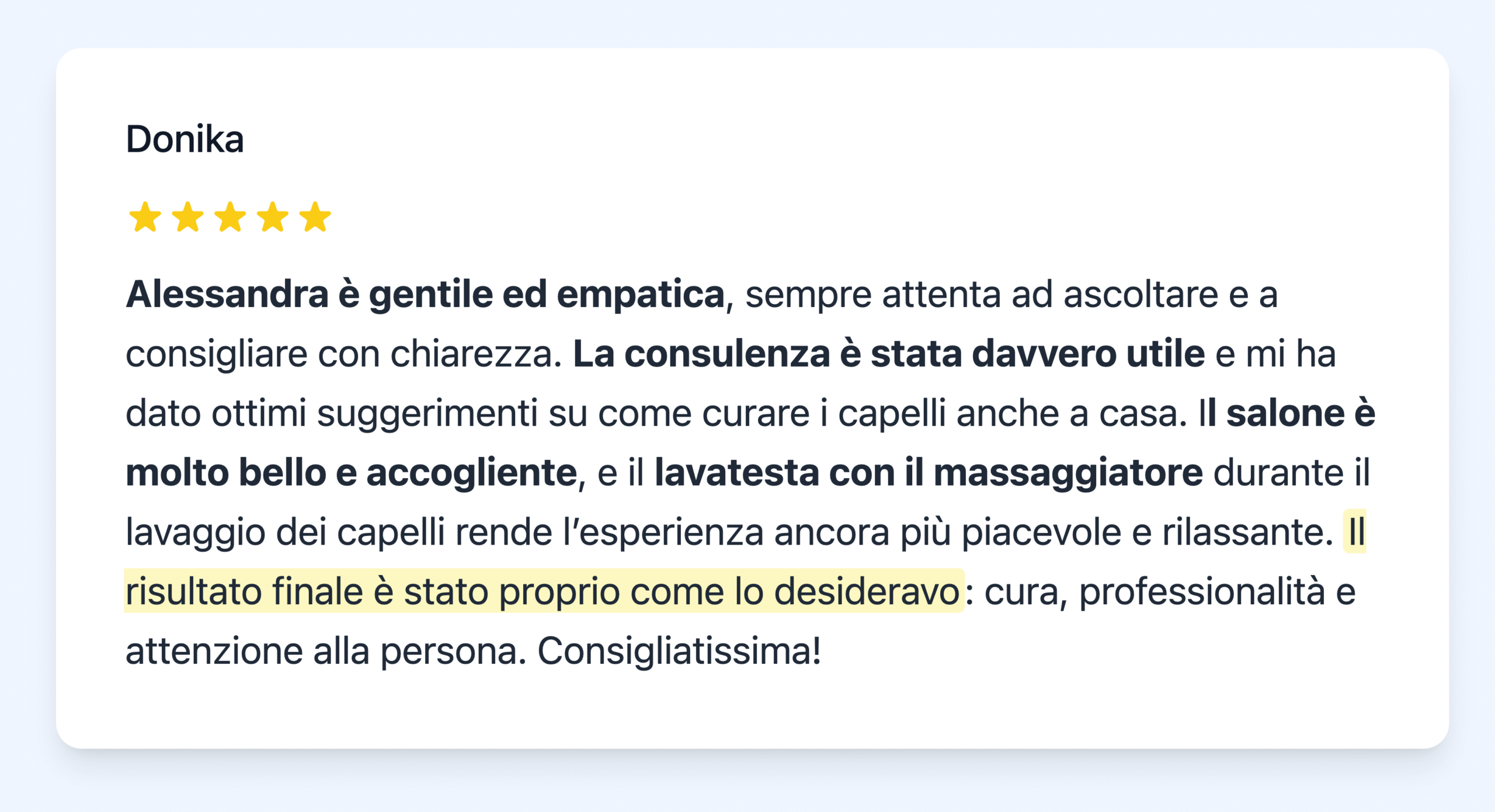 Alessandra è gentile ed empatica, sempre attenta ad ascoltare e a consigliare con chiarezza. La consulenza è stata davvero utile e mi ha dato ottimi suggerimenti su come curare i capelli anche a casa. Il salone è molto bello e accogliente, e il lavatesta con il massaggiatore durante il lavaggio dei capelli rende l’esperienza ancora più piacevole e rilassante. Il risultato finale è stato proprio come lo desideravo: cura, professionalità e attenzione alla persona. Consigliatissima